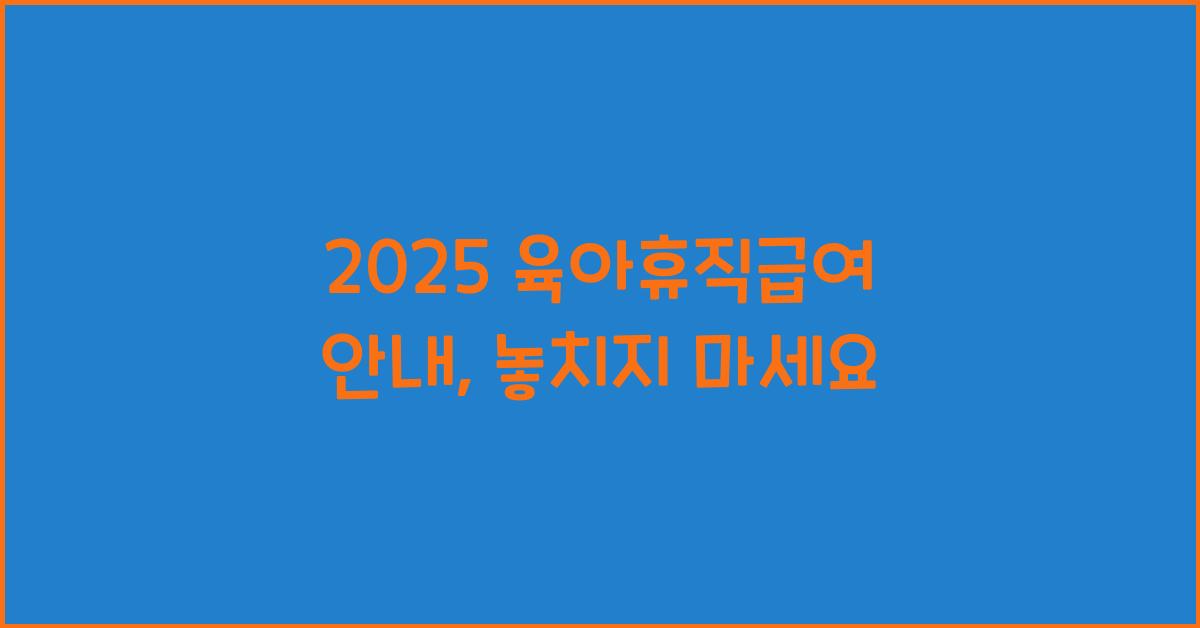 2025 육아휴직급여 안내