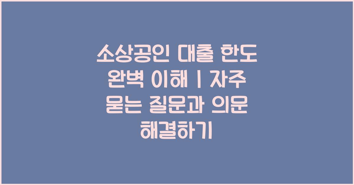 소상공인 대출 한도, 자주 묻는 질문