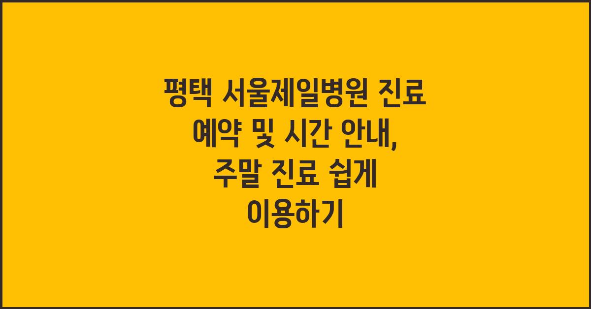 평택 서울제일병원 진료 예약 및 시간 안내 (앱 및 홈페이지, 주말 진료)