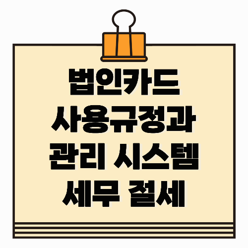 법인카드 사용규정 과 관리 시스템, 세무 절세 기업 운영의 핵심 포인트