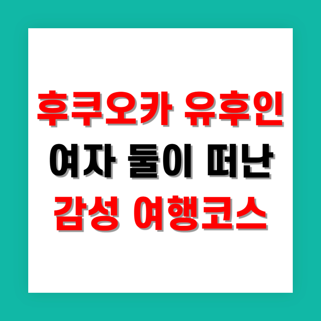 후쿠오카 유후인 여자 둘이 떠난 감성 여행코스