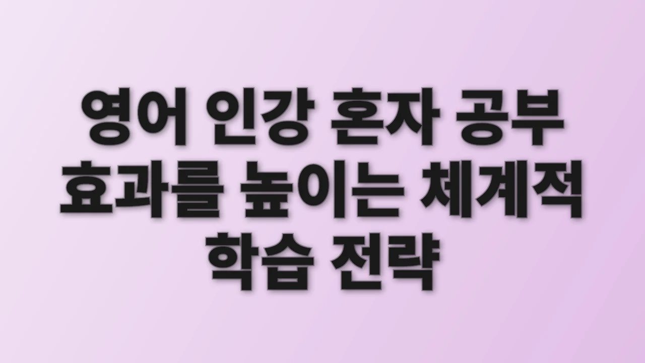 영어 인강 혼자 공부 효과를 높이는 체계적 학습 전략