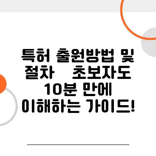 특허 출원방법 및 절차 – 초보자도 10분 만에 이해하는 가이드!
