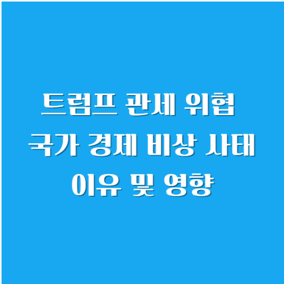 트럼프 관세 위협, 국가 경제 비상 사태를 하는 이유 및 영향
