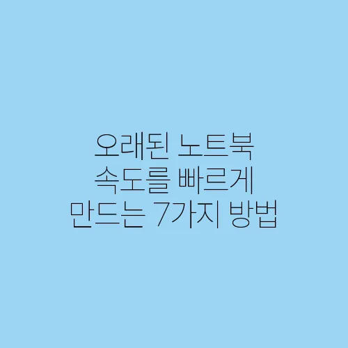 오래된 노트북 속도를 빠르게 만드는 7가지 방법