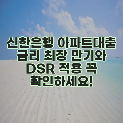 신한은행 아파트대출 금리 최장 만기와 DSR 적용 꼭 확인하세요!