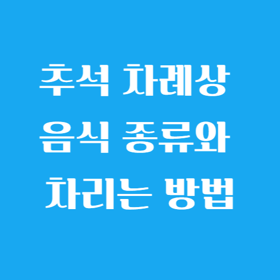 추석 차례상 음식 종류와 차리는 방법