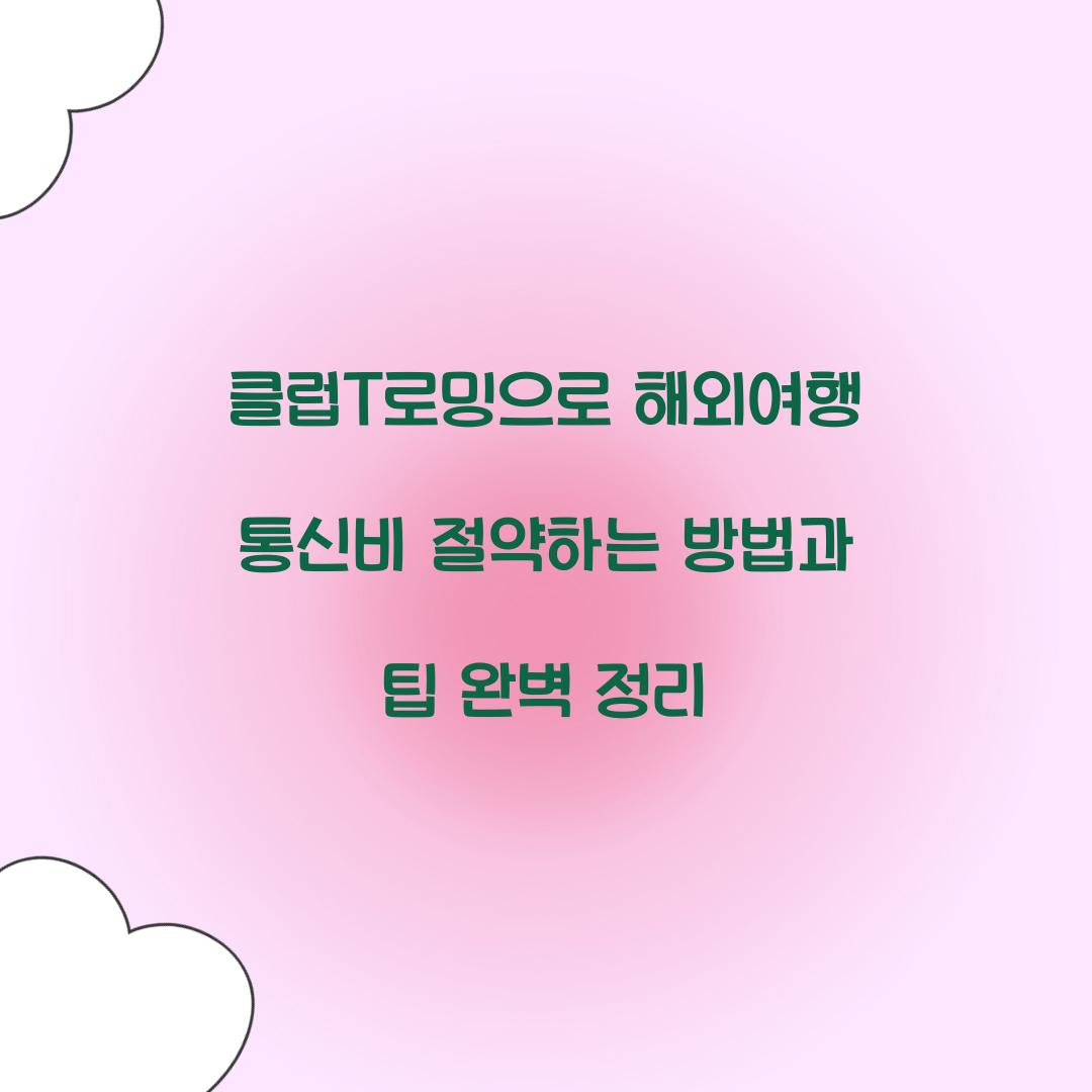 클럽T로밍으로 해외여행 통신비 절약하는 방법
