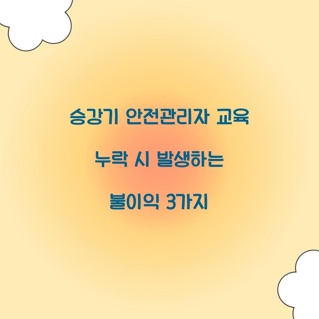 승강기 안전관리자 교육 누락 시 발생하는 불이익 3가지