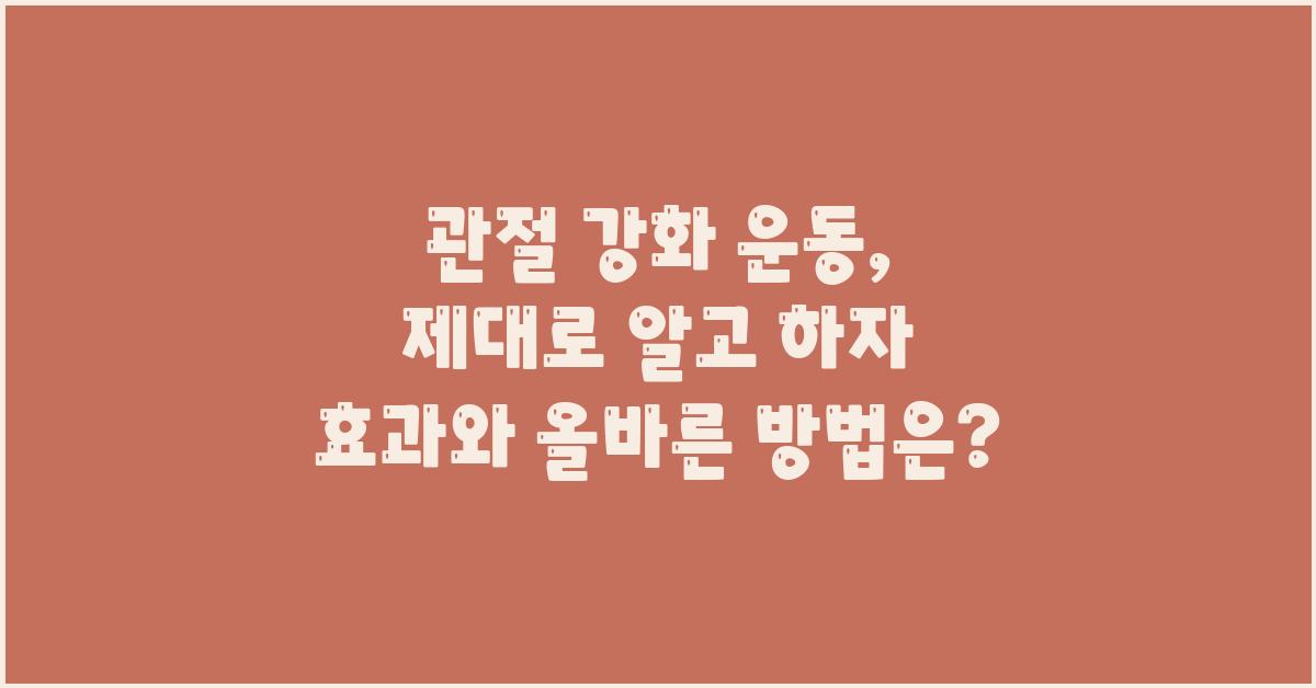 관절 강화 운동, 제대로 알고 하자!