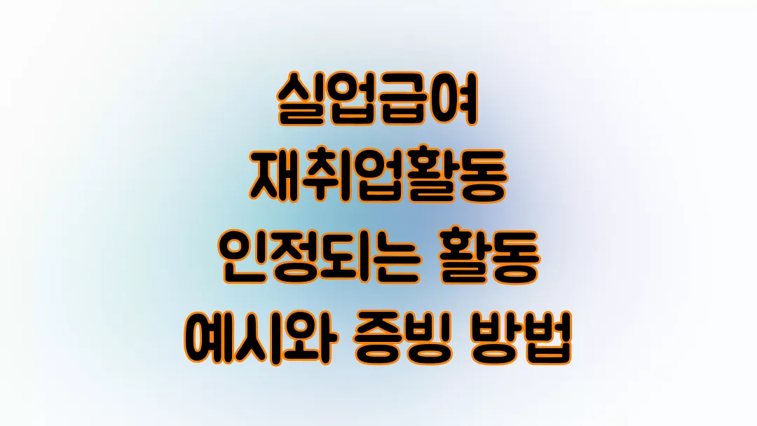 2025 실업급여 재취업활동 인정되는 활동 예시와 증빙 방법