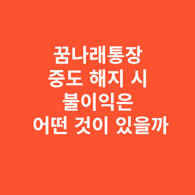 꿈나래통장 중도 해지 시 불이익은 어떤 것이 있을까