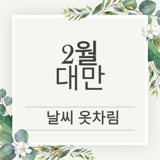 대만 2월 날씨와 옷차림 정보 (2월 가볼만한 곳)