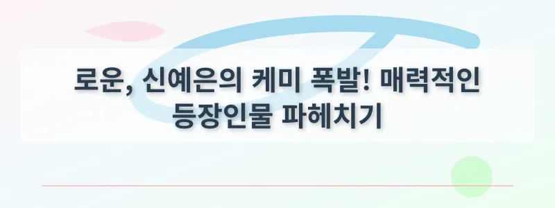 로운, 신예은의 케미 폭발! 매력적인 등장인물 파헤치기