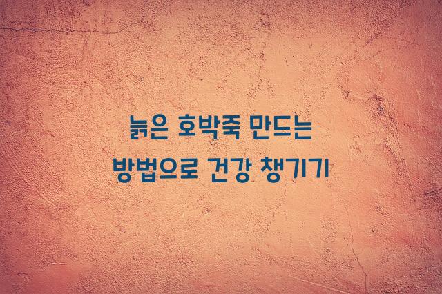 늙은 호박죽 만드는 방법