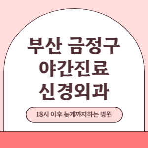 부산 금정구 야간진료 신경외과 병원 (18시 이후 늦게까지하는 병원)