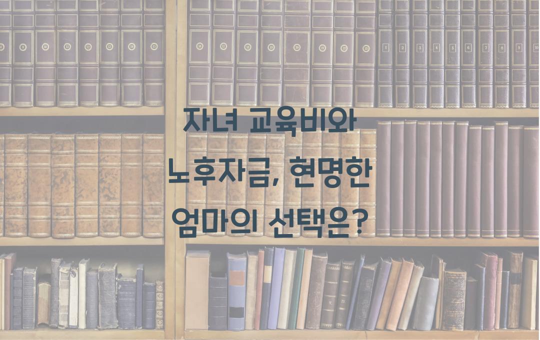  자녀 교육비와 노후자금, 둘 다 놓치지 않는 현명한 엄마의 선택