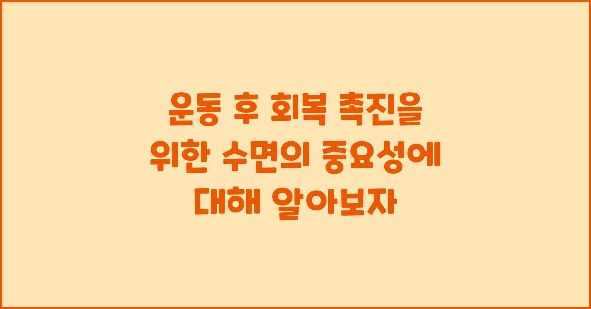 운동 후 회복 촉진을 위한 수면의 중요성