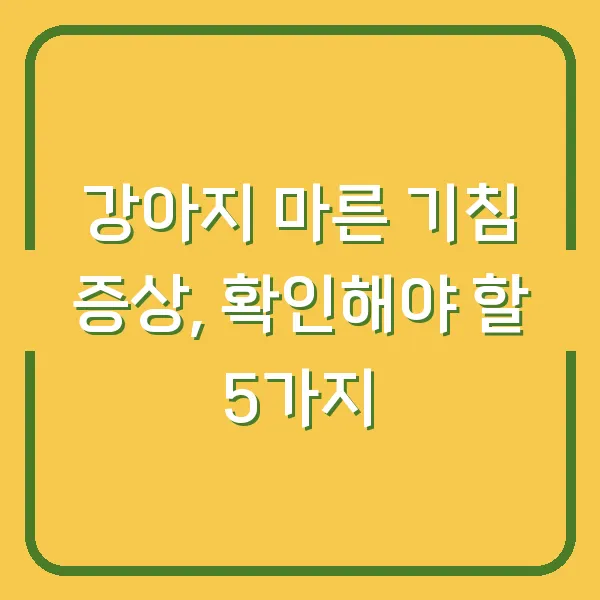 강아지 마른 기침 증상, 확인해야 할 5가지