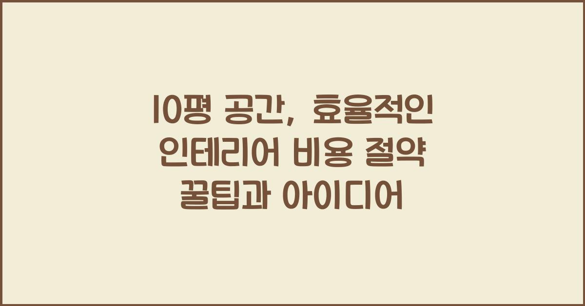 10평 공간, 효율적인 인테리어 비용 절약