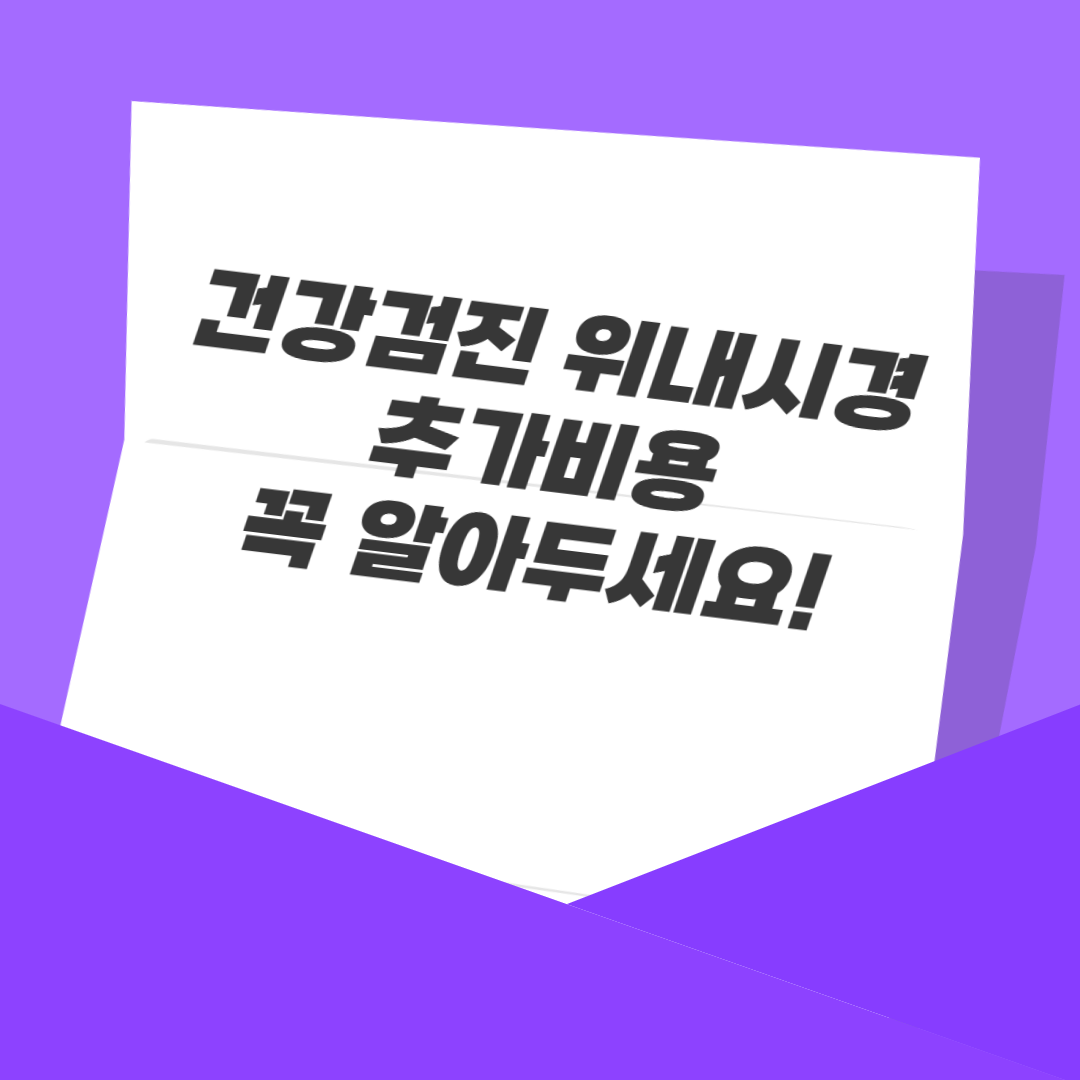 건강검진 위내시경 추가비용, 꼭 알아두세요!