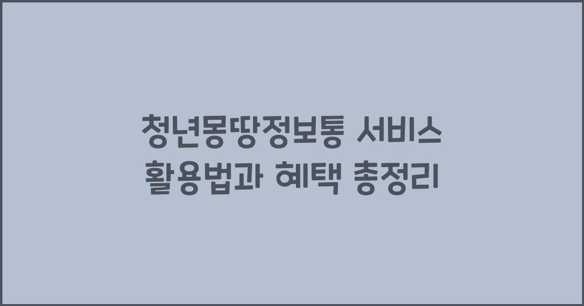 청년몽땅정보통 서비스 활용법과 혜택 총정리