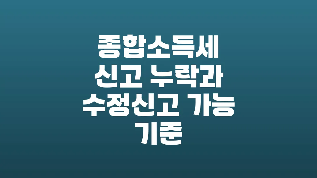 종합소득세 신고 누락과 수정신고 가능 기준