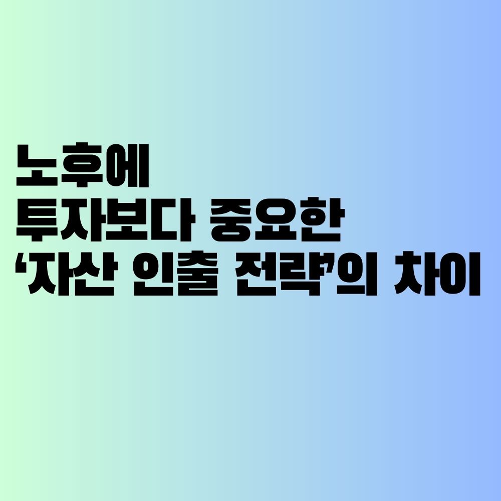 노후에 투자보다 중요한 &lsquo;자산 인출 전략&rsquo;의 차이