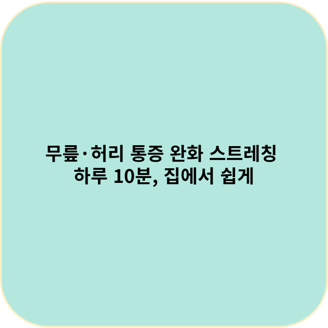 무릎&middot;허리 통증 완화 스트레칭 &ndash; 하루 10분, 집에서 쉽게