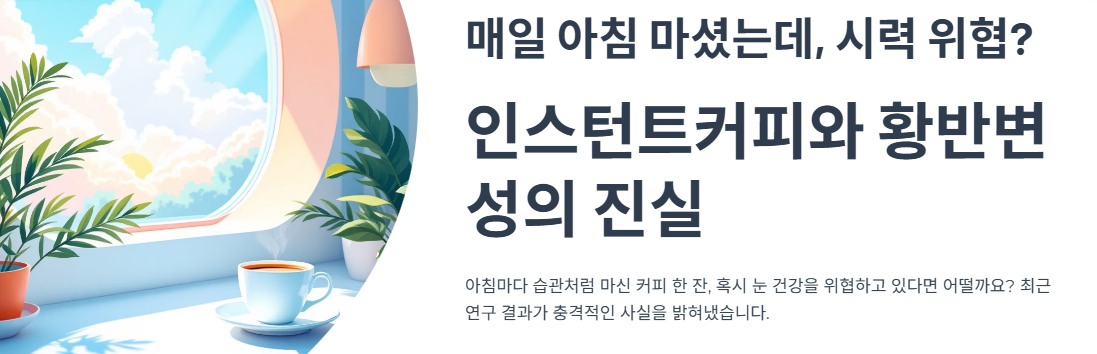 매일 아침 마셨는데, 시력 위협? 인스턴트커피와 황반변성의 진실
