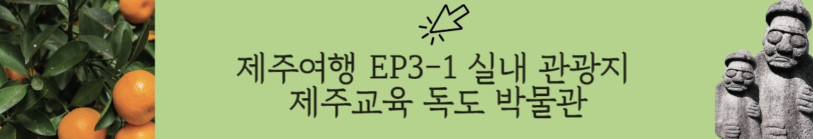 제주도 한달살기 4인가족 1주차 여행 비올때 가면 좋은 실내 관광지 제주 교육박물관 독도체험관