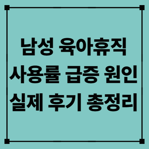 남성 육아휴직 사용률 급증 원인 / 실제 후기 총정리