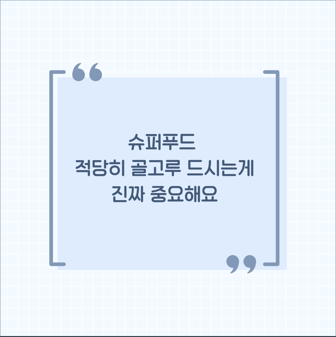 슈퍼푸드 적당히 골고루 드시는게 진짜 중요해요