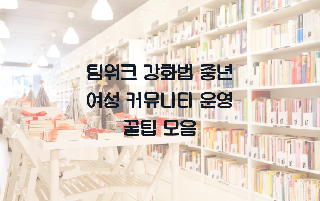 팀워크 강화법, 중년 여성 커뮤니티 운영 꿀팁