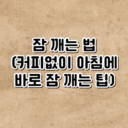 잠 깨는 법 (커피없이 아침에 바로 잠 깨는 팁)