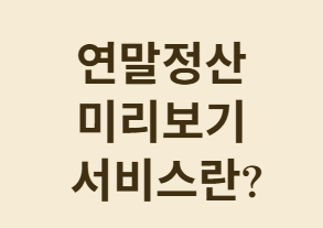 13월의 월급을 미리 만나는 방법, 연말정산 미리보기 서비스 완전 정복