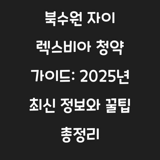 북수원 자이 렉스비아 청약 가이드: 2025년 최신 정보와 꿀팁 총정리 대표 이미지