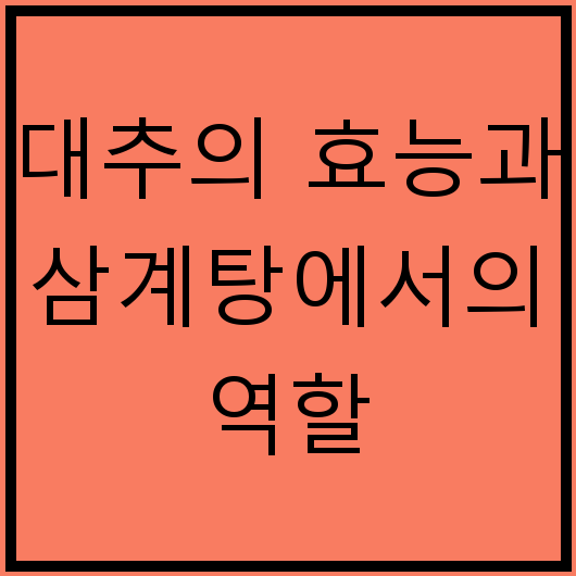 대추의 효능과 삼계탕에서의 역할