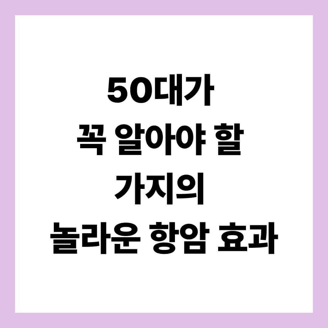 50대가 꼭 알아야 할 가지의 놀라운 항암 효과