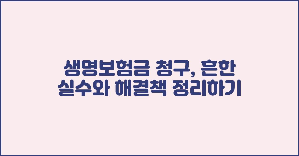 생명보험금 청구, 흔한 실수와 해결책