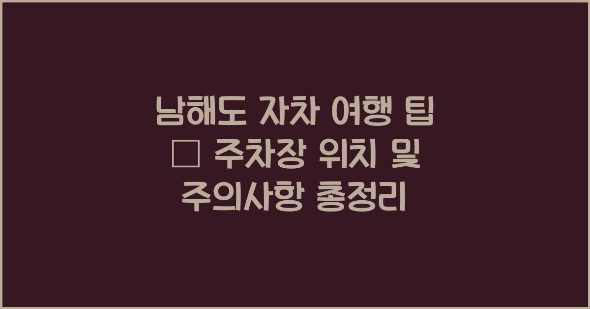 남해도 자차 여행 팁–주차장 위치 및 주의사항