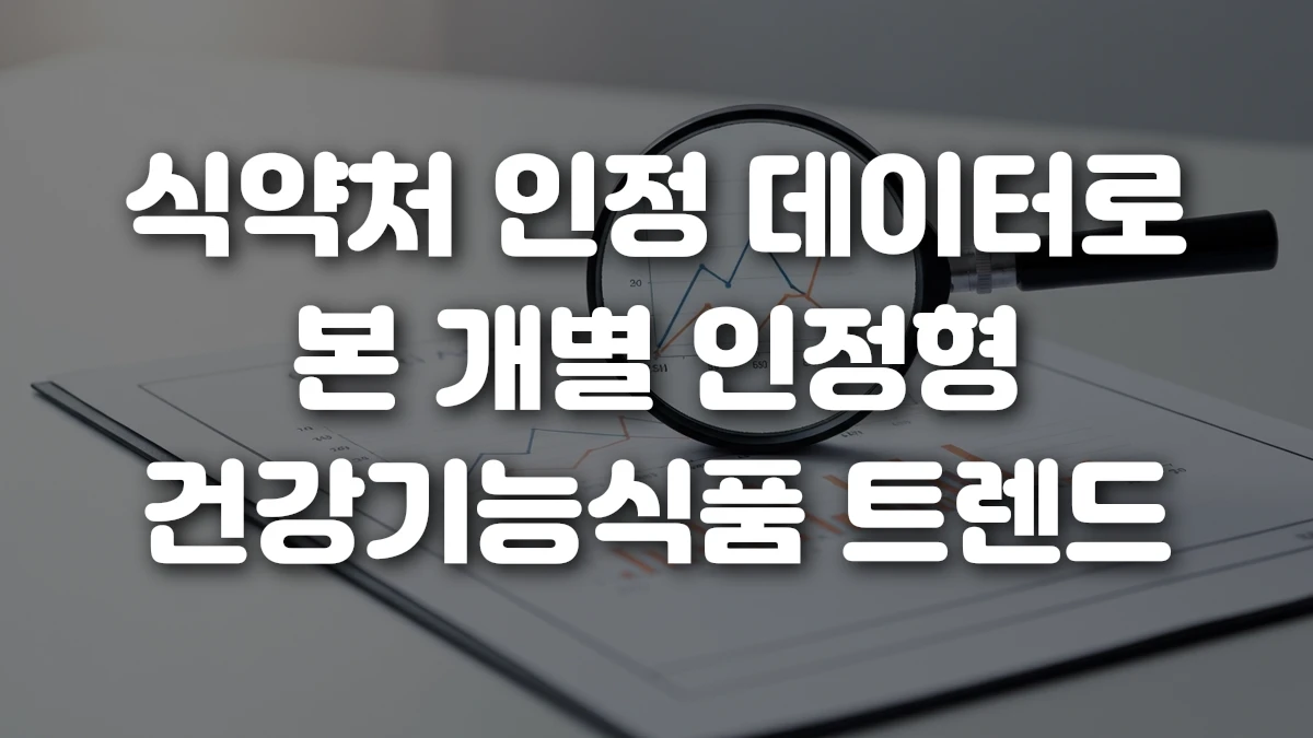 식약처 인정 데이터로 본 개별 인정형 건강기능식품 트렌드