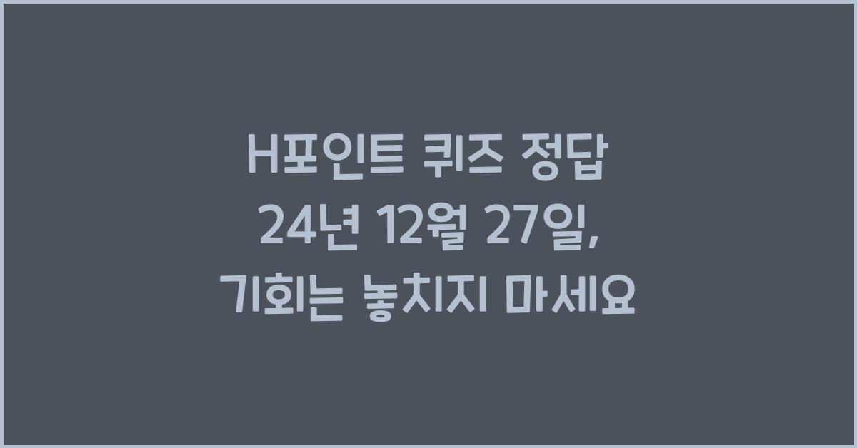 H포인트 퀴즈 정답 24년 12월 27일