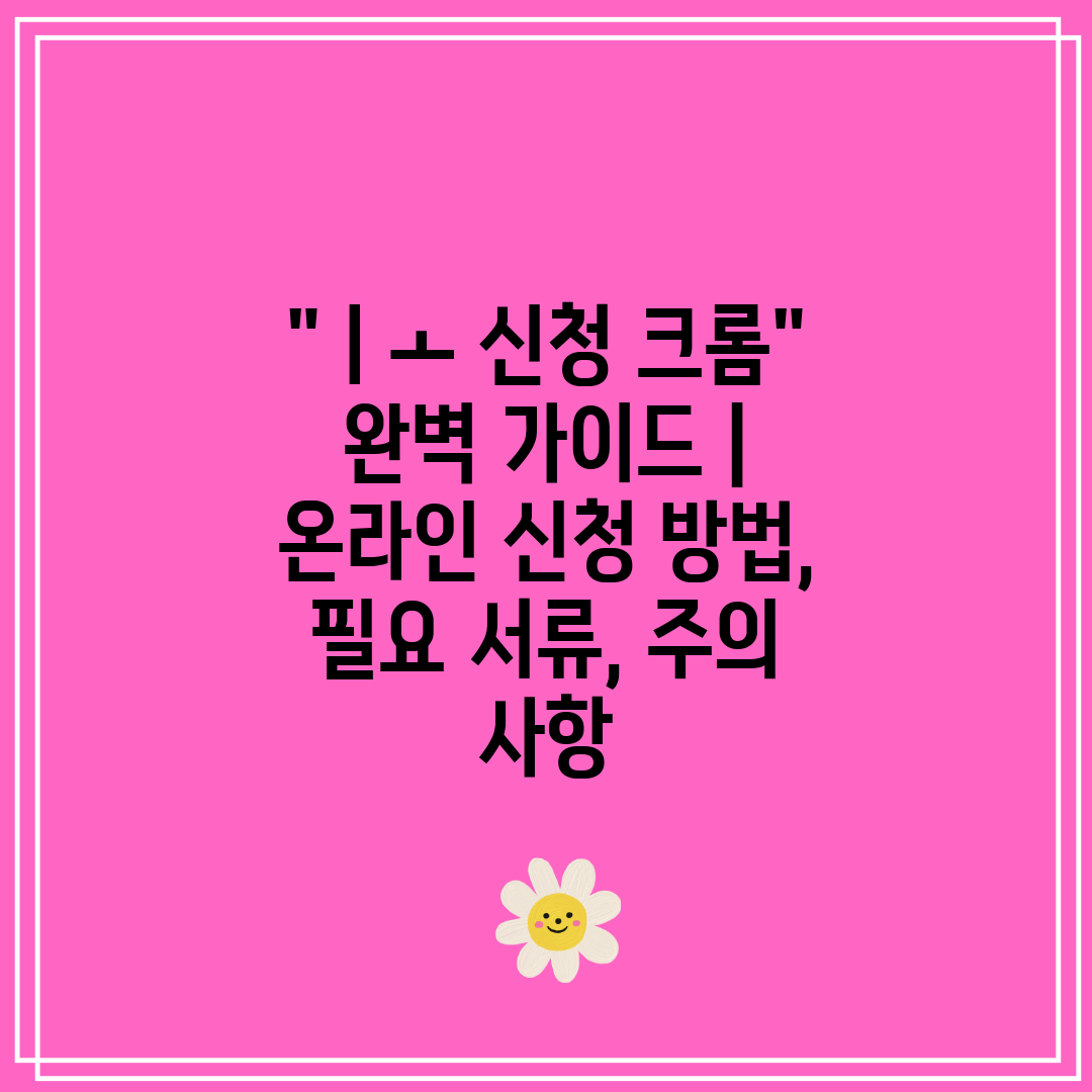 ㅣㅗ 신청 크롬 완벽 가이드 온라인 신청 방법, 필요