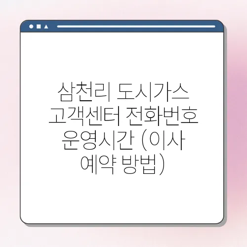 삼천리 도시가스 고객센터 전화번호 운영시간 (이사 예약 방법)