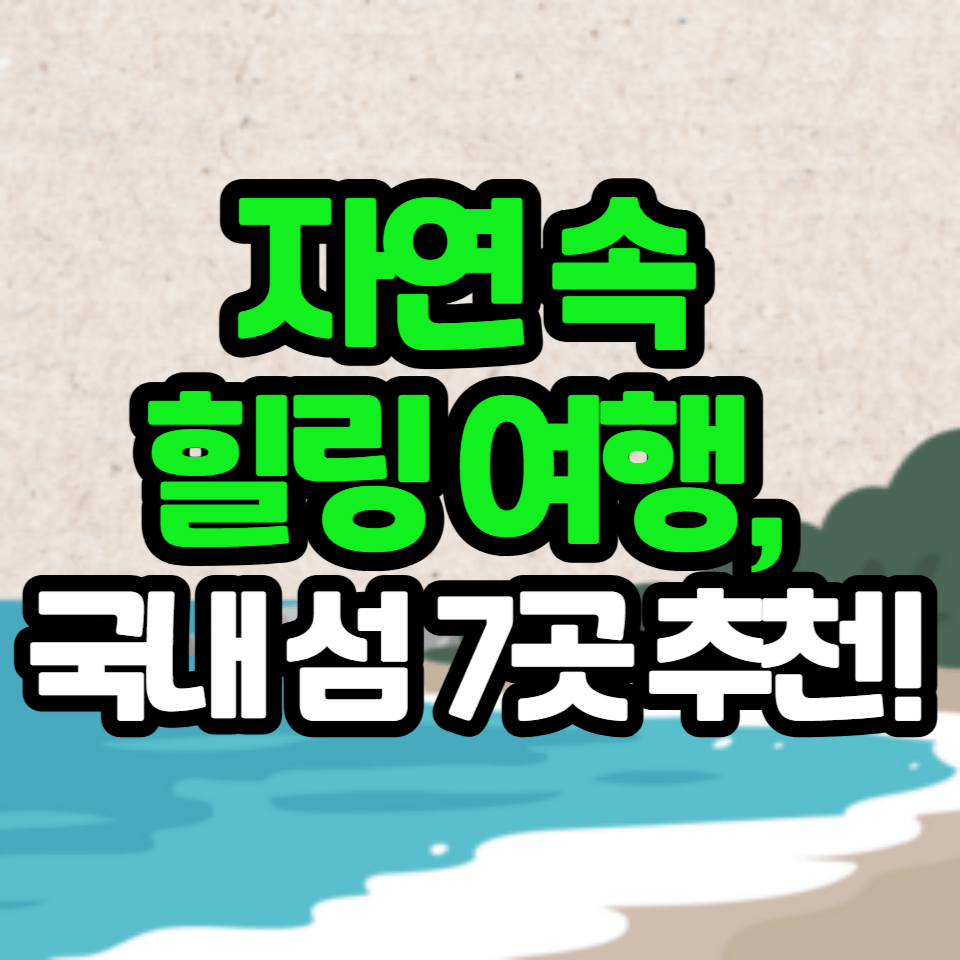 지금 바로 떠나고 싶은 국내 섬 여행지 7곳! 힐링과 아름다움을 한 번에!