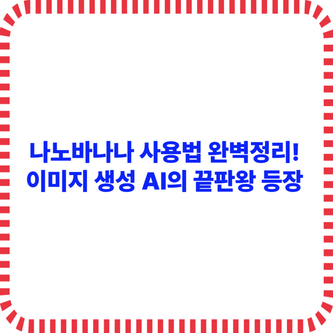 나노바나나 사용법 완벽정리! 이미지 생성 AI의 끝판왕 등