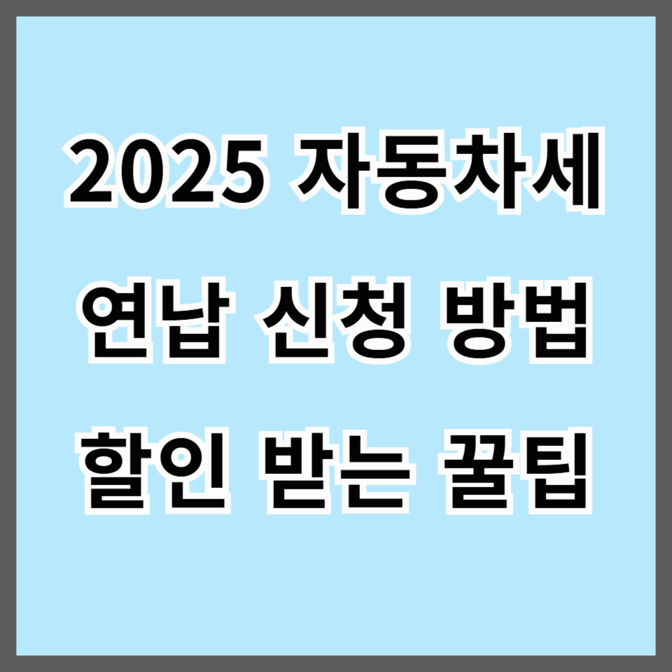 2025 자동차세 연납 신청 방법과 할인 받는 꿀팁