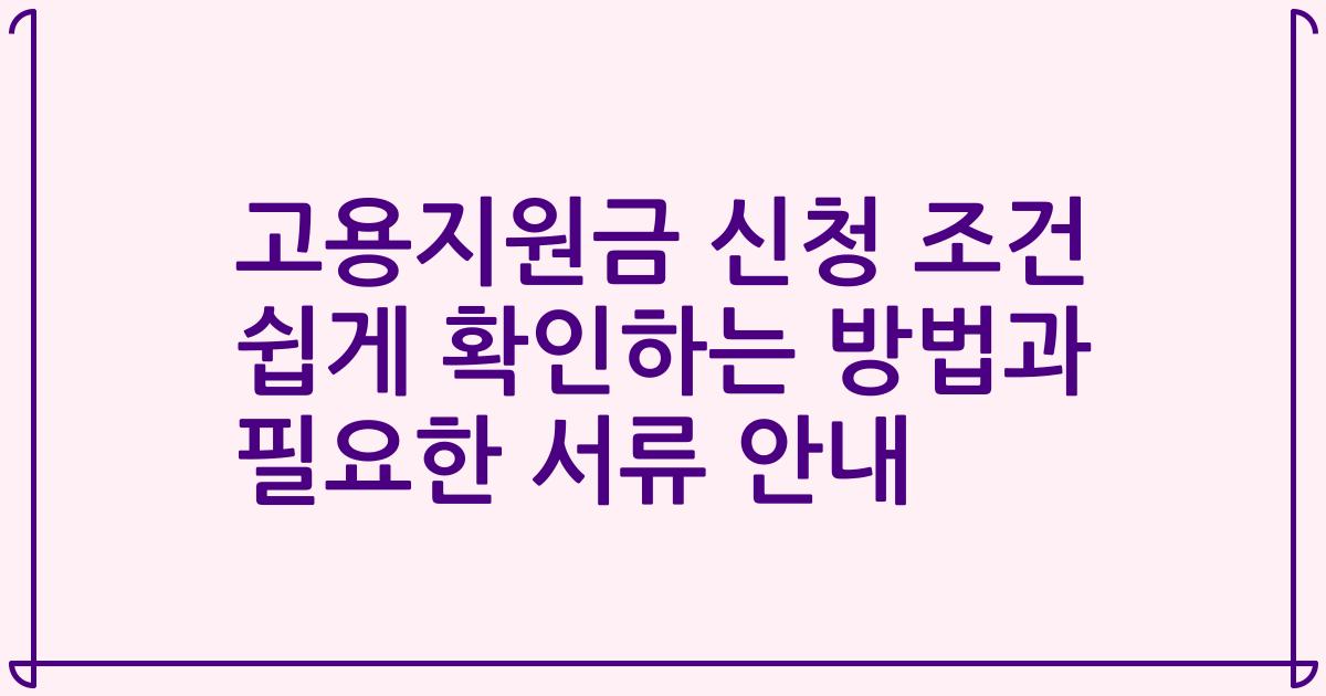 고용지원금 신청 조건 쉽게 확인하는 방법과 필요한 서류 안내