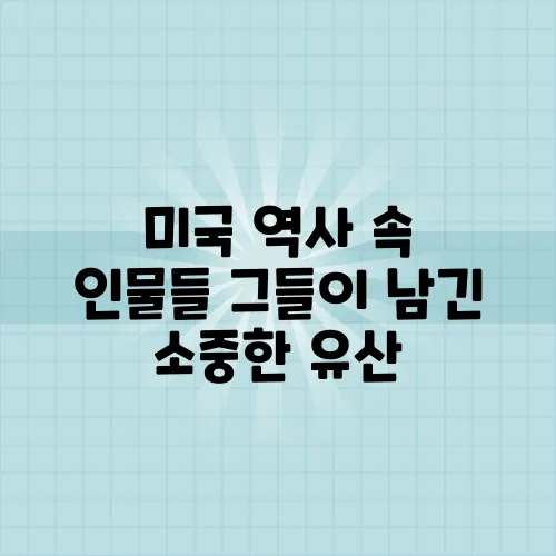 미국 역사 속 인물들 그들이 남긴 소중한 유산